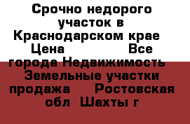 Срочно недорого участок в Краснодарском крае › Цена ­ 350 000 - Все города Недвижимость » Земельные участки продажа   . Ростовская обл.,Шахты г.
